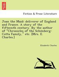 Joan the Maid: deliverer of England and France. A story of the fifteenth century. By the author...