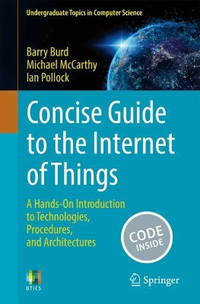 Concise Guide to the Internet of Things: A Hands-On Introduction to Technologies, Procedures, and...