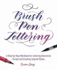 Brush Pen Lettering: A Step-by-Step Workbook for Learning Decorative Scripts and Creating...