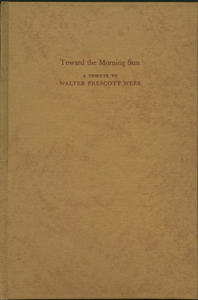 Walter Prescott Webb. A Man, His Land and His Work [Toward the morning sun: a tribute to Walter Prescott Webb, (cover title)]