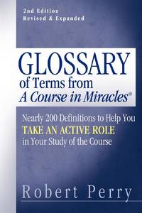 Glossary of Terms from a Course in Miracles: Nearly 200 Definitions to Help You Take an Active...