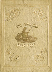The Angler's Hand-Book containing Concise Instructions for Every Department of the Art