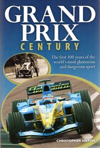 Grand Prix Century : The First 100 Years of the World's Most Glamorous and Dangerous Sport by Christopher Hilton - Hardcover - 2005 - from Pendleburys - the bookshop in the hills (SKU: 228338)