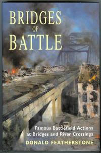 BRIDGES OF BATTLE: FAMOUS BATTLEFIELD ACTIONS AT BRIDGES AND RIVER CROSSINGS. by Featherstone, Donald - 1998