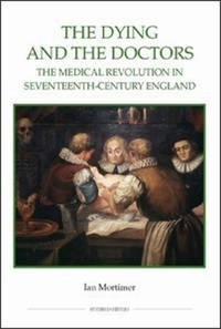The Dying and the Doctors - The Medical Revolution in Seventeenth-Century England