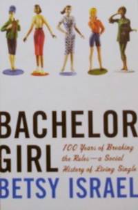 Bachelor Girl: 100 Years of Breaking the Rules--a Social History of Living  Single