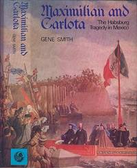 Maximilian and Carlota : The Habsburg Tragedy in Mexico by Gene Smith - 1st Edition - 1974 - from Dereks Transport Books (SKU: 10605)