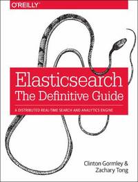 Elasticsearch: the Definitive Guide : A Distributed Real-Time Search and Analytics Engine