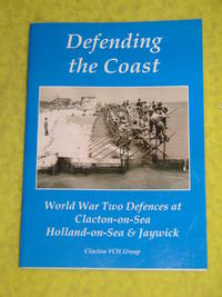 Defending the Coast, World War Two Defences at Clacton-on-Sea, Holland-on-Sea & Jaywick.