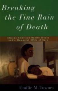 Breaking the Fine Rain of Death: African American Health Issues and a Womanist Ethic of Care by Emilie Townes - 2001-08-01