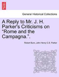 A Reply to Mr. J. H. Parker's Criticisms on Rome and the Campagna..