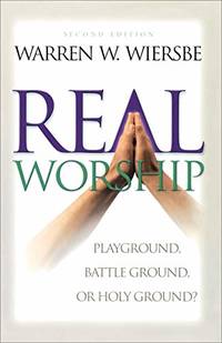 Real Worship: Playground, Battleground, or Holy Ground? by Warren W. Wiersbe