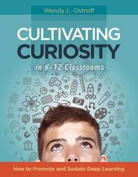 Cultivating Curiosity in K-12 Classrooms : How to Promote and Sustain Deep Learning