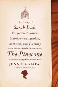 The Pinecone : The Story of Sarah Losh, Forgotten Romantic Heroine--Antiquarian, Architect, and Visionary de Jenny Uglow - 2013