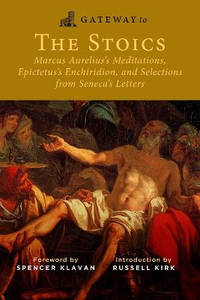 Gateway to the Stoics: Marcus Aurelius's Meditations, Epictetus's Enchiridion, and Selections...