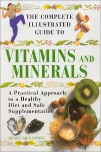 The Complete Illustrated Guide to Vitamins and Minerals : A Practical Approach to a Healthy Diet...