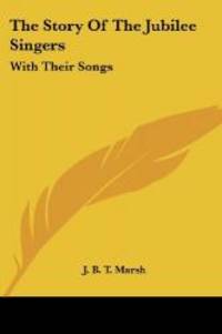 The Story Of The Jubilee Singers: With Their Songs by J. B. T. Marsh - 2006-05-15