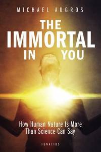 The Immortal in You : How Human Nature Is More Than Science Can Say