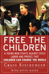 Free the Children : A Young Man Fights Against Child Labor and Proves That Children Can Change...