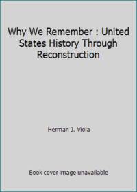 Why We Remember : United States History Through Reconstruction by Herman J. Viola - 1997