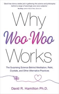 Why Woo-Woo Works: The Surprising Science Behind Meditation, Reiki, Crystals, and Other...
