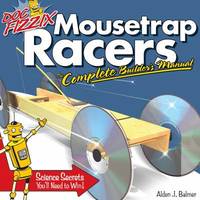 Doc Fizzix Mousetrap Racers: The Complete Builder's Manual
