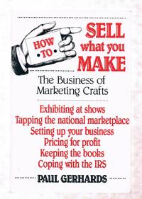 How to Sell What You Make: The Business of Marketing Crafts