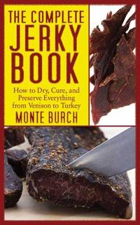 The Complete Jerky Book : How to Dry, Cure, and Preserve Everything from Venison to Turkey