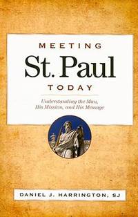 Meeting St. Paul Today : Understanding the Man, His Mission, and His Message