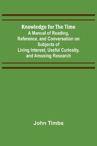 Knowledge for the Time; A Manual of Reading, Reference, and Conversation on Subjects of Living...