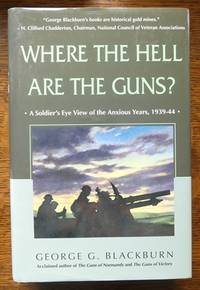 WHERE THE HELL ARE THE GUNS?  A SOLDIER&#039;S EYE VIEW OF THE ANXIOUS YEARS, 1939-44. by Blackburn, George G - 1997