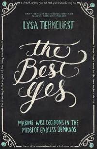 The Best Yes : Making Wise Decisions in the Midst of Endless Demands