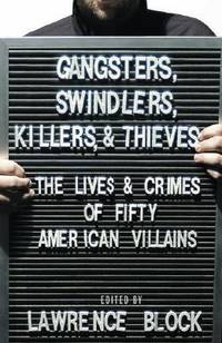 Gangsters, Swindlers, Killers, And Thieves : The Lives And Crimes Of Fifty American Villains - 