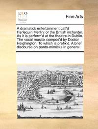 A dramatick entertainment call'd Harlequin Merlin: or the British inchanter. As it is perform'd...