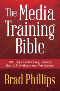 The Media Training Bible : 101 Things You Absolutely, Positively Need to Know Before Your Next...