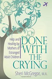 Done With The Crying: Help and Healing for Mothers of Estranged Adult Children