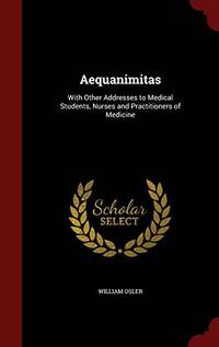 Aequanimitas: With Other Addresses to Medical Students, Nurses and Practitioners of Medicine by William Osler