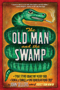 The Old Man and the Swamp: A True Story about My Weird Dad, a Bunch of Snakes, and One Ridiculous...
