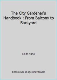 The City Gardener's Handbook : From Balcony to Backyard by Linda Yang - 1990