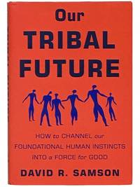 Our Tribal Future: How to Change Our Foundational Human Instincts Into a Force for Good