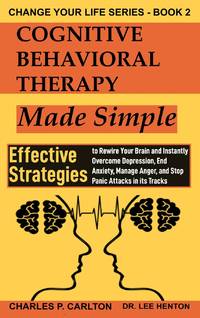 Cognitive Behavioral Therapy Made Simple: Effective Strategies to Rewire Your Brain and Instantly...