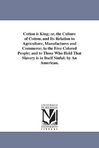 Cotton is King; or, the Culture of Cotton, and Its Relation to Agriculture, Manufactures and...