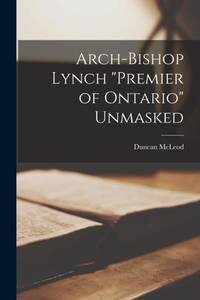 Arch-bishop Lynch premier of Ontario Unmasked [microform]