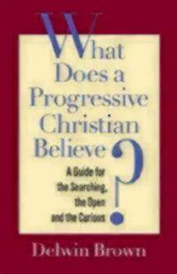 What Does a Progressive Christian Believe? : A Guide for the Searching, the Open, and the Curious