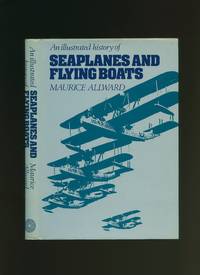 An Illustrated History of Seaplanes and Flying Boats by Allward, Maurice - 1983