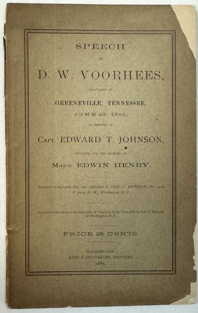 SPEECH OF D.W. VOORHEES, DELIVERED AT GREENEVILLE, TENNESSEE, JUNE 23, 1885, IN DEFENSE OF CAPT. EDWARD T. JOHNSON, INDICTED FOR THE MURDER OF MAJOR EDWIN HENRY
