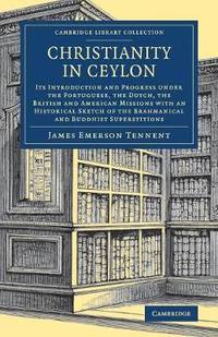 Christianity in Ceylon: Its Introduction and Progress under the Portuguese, the Dutch, the...
