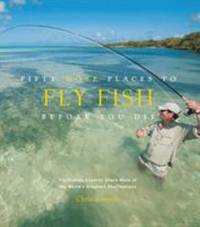 Fifty More Places to Fly Fish Before You Die: Fly-fishing Experts Share More of the World's...