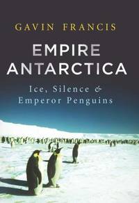 Empire Antarctica : Ice, Silence, and Emperor Penguins