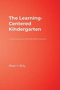 The Learning-Centered Kindergarten: 10 Keys to Success for Standards-Based Classrooms
